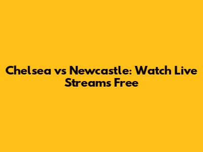 Chelsea vs Newcastle: Watch Live Streams Free