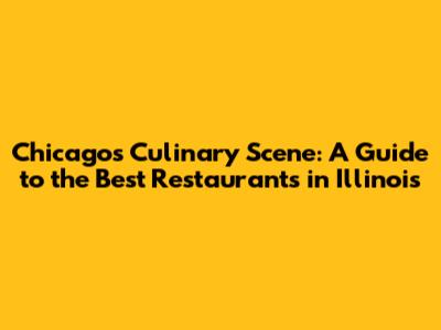 Chicago's Culinary Scene: A Guide to the Best Restaurants in Illinois