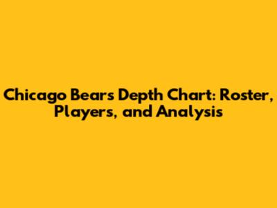 Chicago Bears Depth Chart: Roster, Players, and Analysis