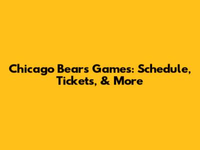 Chicago Bears Games: Schedule, Tickets, & More