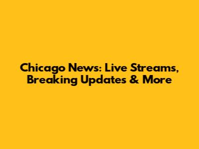 Chicago News: Live Streams, Breaking Updates & More