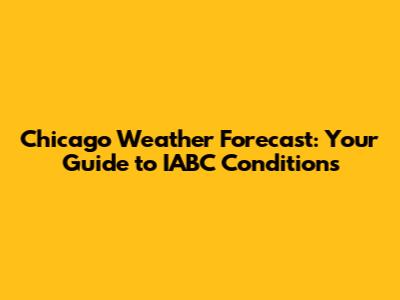 Chicago Weather Forecast: Your Guide to IABC Conditions