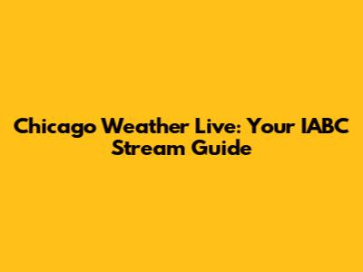 Chicago Weather Live: Your IABC Stream Guide