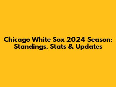 Chicago White Sox 2024 Season: Standings, Stats & Updates