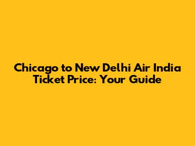 Chicago to New Delhi Air India Ticket Price: Your Guide
