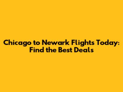 Chicago to Newark Flights Today: Find the Best Deals