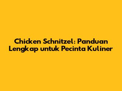 Chicken Schnitzel: Panduan Lengkap untuk Pecinta Kuliner