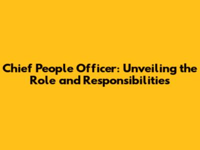 Chief People Officer: Unveiling the Role and Responsibilities