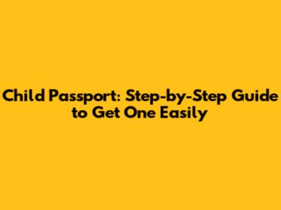 Child Passport: Step-by-Step Guide to Get One Easily