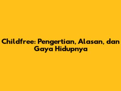 Childfree: Pengertian, Alasan, dan Gaya Hidupnya