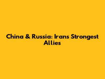 China & Russia: Iran's Strongest Allies