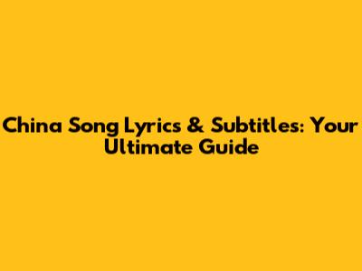 China Song Lyrics & Subtitles: Your Ultimate Guide