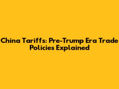 China Tariffs: Pre-Trump Era Trade Policies Explained