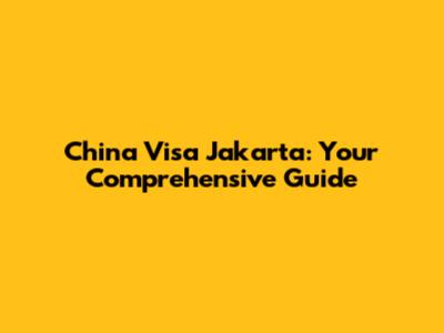 China Visa Jakarta: Your Comprehensive Guide