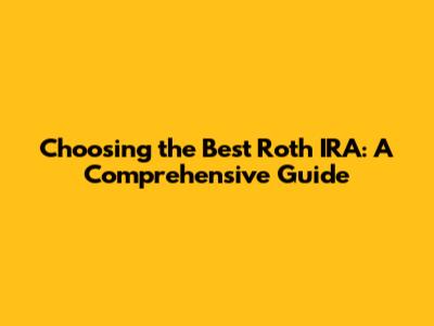Choosing the Best Roth IRA: A Comprehensive Guide