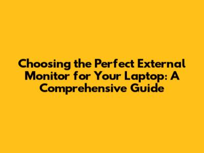Choosing the Perfect External Monitor for Your Laptop: A Comprehensive Guide