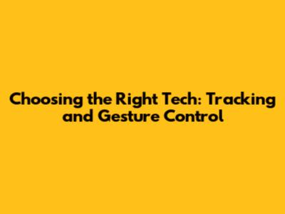 Choosing the Right Tech: Tracking and Gesture Control