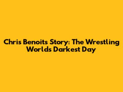 Chris Benoit's Story: The Wrestling World's Darkest Day