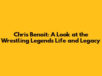 Chris Benoit: A Look at the Wrestling Legend's Life and Legacy