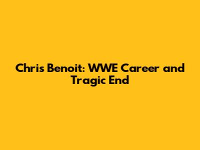 Chris Benoit: WWE Career and Tragic End