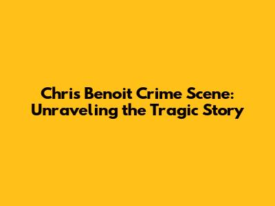 Chris Benoit Crime Scene: Unraveling the Tragic Story