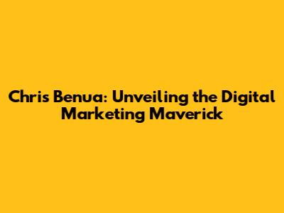 Chris Benua: Unveiling the Digital Marketing Maverick