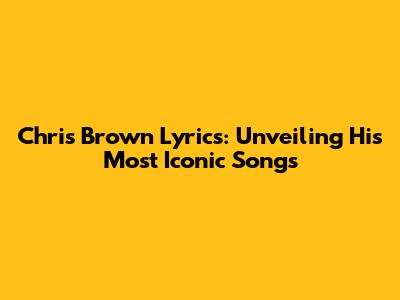 Chris Brown Lyrics: Unveiling His Most Iconic Songs