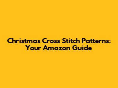 Christmas Cross Stitch Patterns: Your Amazon Guide