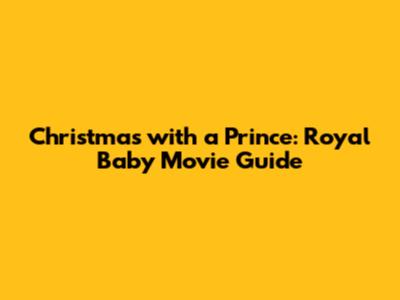 Christmas with a Prince: Royal Baby Movie Guide