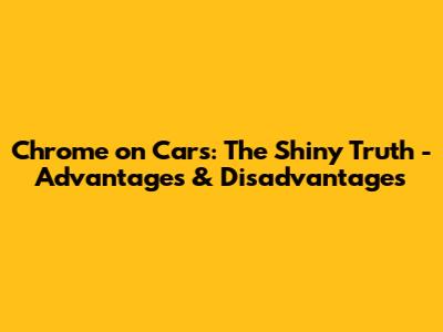 Chrome on Cars: The Shiny Truth - Advantages & Disadvantages