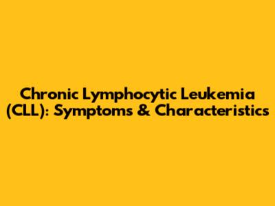 Chronic Lymphocytic Leukemia (CLL): Symptoms & Characteristics