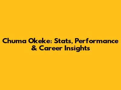 Chuma Okeke: Stats, Performance & Career Insights
