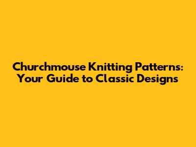 Churchmouse Knitting Patterns: Your Guide to Classic Designs