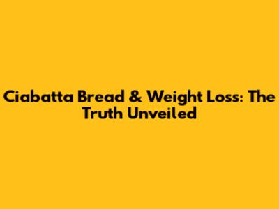 Ciabatta Bread & Weight Loss: The Truth Unveiled