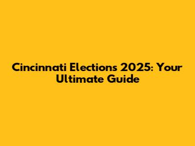 Cincinnati Elections 2025: Your Ultimate Guide