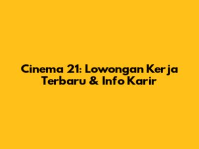 Cinema 21: Lowongan Kerja Terbaru & Info Karir