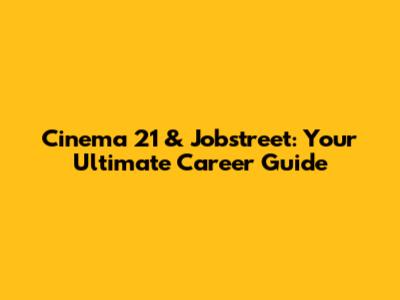 Cinema 21 & Jobstreet: Your Ultimate Career Guide