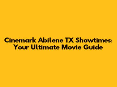 Cinemark Abilene TX Showtimes: Your Ultimate Movie Guide