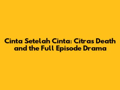 Cinta Setelah Cinta: Citra's Death and the Full Episode Drama