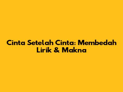 Cinta Setelah Cinta: Membedah Lirik & Makna