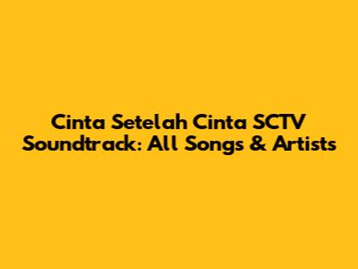 Cinta Setelah Cinta SCTV Soundtrack: All Songs & Artists
