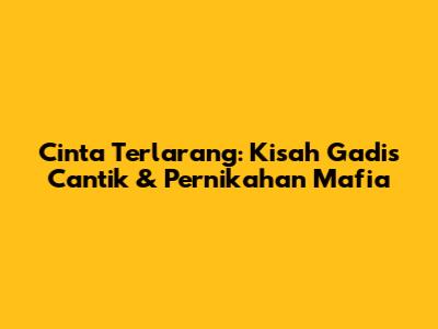 Cinta Terlarang: Kisah Gadis Cantik & Pernikahan Mafia