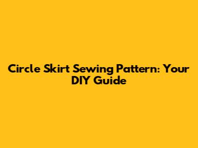 Circle Skirt Sewing Pattern: Your DIY Guide