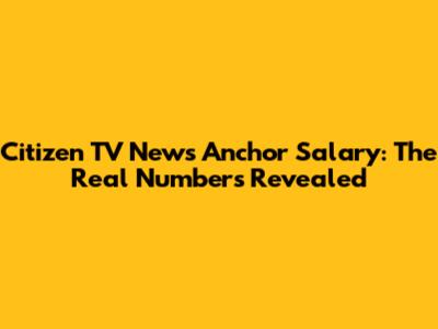 Citizen TV News Anchor Salary: The Real Numbers Revealed