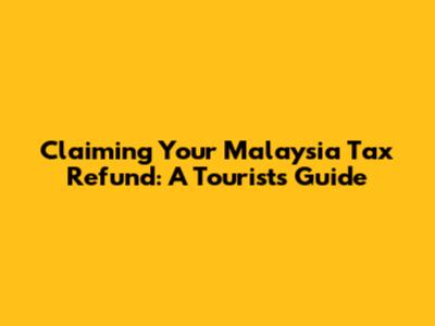 Claiming Your Malaysia Tax Refund: A Tourist's Guide