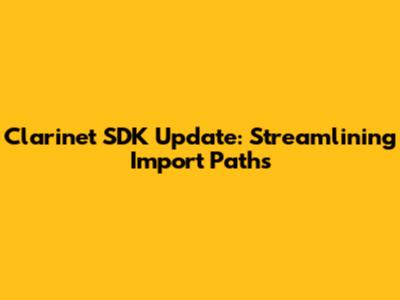 Clarinet SDK Update: Streamlining Import Paths