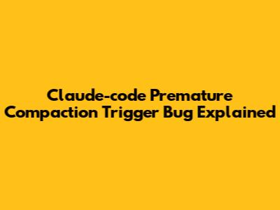 Claude-code Premature Compaction Trigger Bug Explained