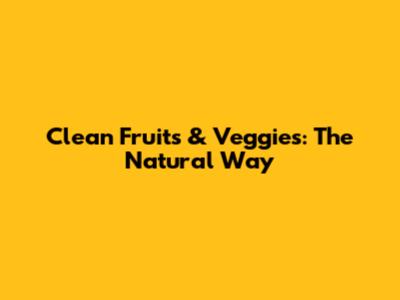 Clean Fruits & Veggies: The Natural Way