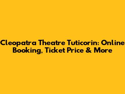 Cleopatra Theatre Tuticorin: Online Booking, Ticket Price & More
