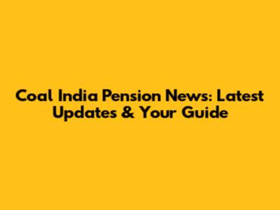Coal India Pension News: Latest Updates & Your Guide